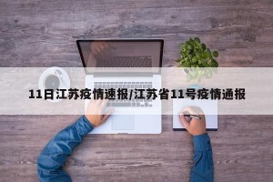 11日江苏疫情速报/江苏省11号疫情通报