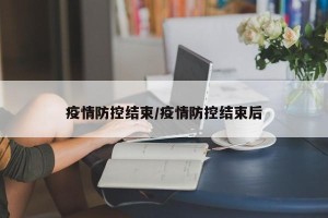 疫情防控结束/疫情防控结束后
