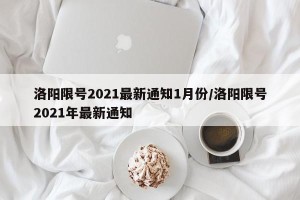 洛阳限号2021最新通知1月份/洛阳限号2021年最新通知
