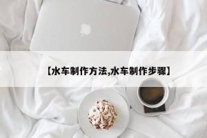 【水车制作方法,水车制作步骤】