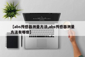 【abs传感器测量方法,abs传感器测量方法有哪些】