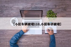 【小区车辆被堵110,小区车子被堵】