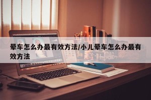 晕车怎么办最有效方法/小儿晕车怎么办最有效方法