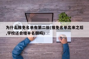 为什么推免名单有第二批(推免名单出来之后,学校还会增补名额吗)