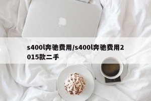 s400l奔驰费用/s400l奔驰费用2015款二手