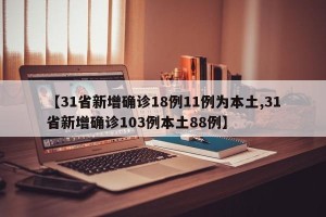 【31省新增确诊18例11例为本土,31省新增确诊103例本土88例】