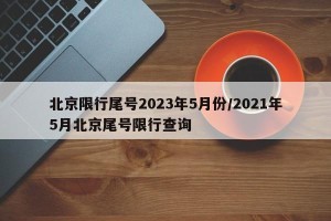 北京限行尾号2023年5月份/2021年5月北京尾号限行查询