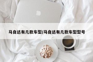 马自达有几款车型/马自达有几款车型型号