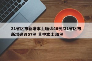 31省区市新增本土确诊40例/31省区市新增确诊57例 其中本土38例