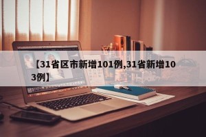 【31省区市新增101例,31省新增103例】