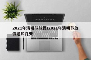 2021年清明节放假/2021年清明节放假通知几天