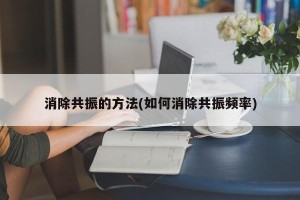 消除共振的方法(如何消除共振频率)