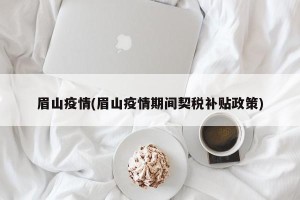 眉山疫情(眉山疫情期间契税补贴政策)