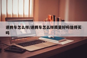 速腾车怎么样/速腾车怎么样质量好吗值得买吗