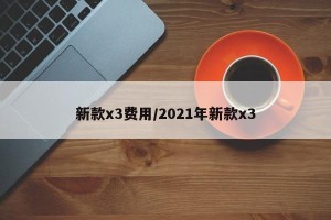 新款x3费用/2021年新款x3