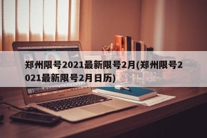 郑州限号2021最新限号2月(郑州限号2021最新限号2月日历)