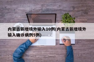 内蒙古新增境外输入10例(内蒙古新增境外输入确诊病例5例)