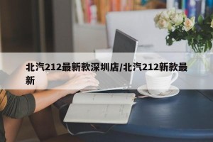 北汽212最新款深圳店/北汽212新款最新