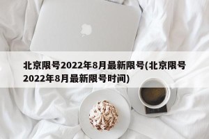 北京限号2022年8月最新限号(北京限号2022年8月最新限号时间)