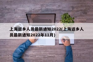 上海返乡人员最新通知2022(上海返乡人员最新通知2022年11月)