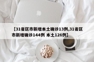 【31省区市新增本土确诊13例,31省区市新增确诊144例 本土126例】