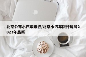 北京公布小汽车限行/北京小汽车限行尾号2023年最新