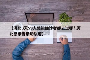 【河北3天59人感染确诊者都去过哪?,河北感染者活动轨迹】