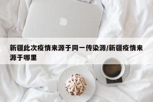 新疆此次疫情来源于同一传染源/新疆疫情来源于哪里
