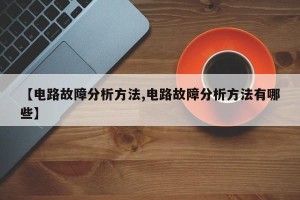 【电路故障分析方法,电路故障分析方法有哪些】