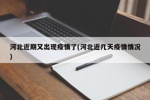 河北近期又出现疫情了(河北近几天疫情情况)