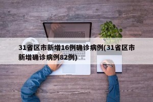 31省区市新增16例确诊病例(31省区市新增确诊病例82例)