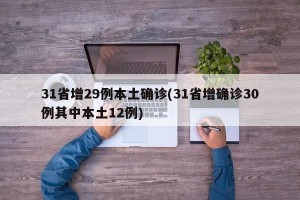 31省增29例本土确诊(31省增确诊30例其中本土12例)
