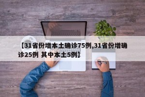 【31省份增本土确诊75例,31省份增确诊25例 其中本土5例】
