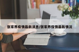 张家界疫情最新消息/张家界役情最新情况