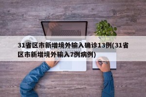 31省区市新增境外输入确诊13例(31省区市新增境外输入7例病例)