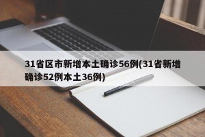 31省区市新增本土确诊56例(31省新增确诊52例本土36例)