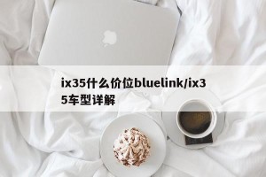 ix35什么价位bluelink/ix35车型详解