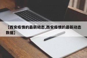 【西安疫情的最新动态,西安疫情的最新动态数据】