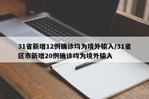 31省新增12例确诊均为境外输入/31省区市新增20例确诊均为境外输入