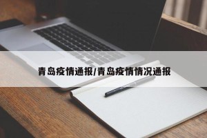 青岛疫情通报/青岛疫情情况通报