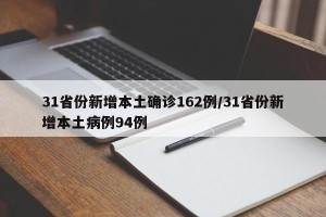 31省份新增本土确诊162例/31省份新增本土病例94例