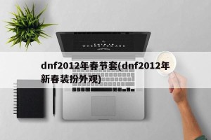 dnf2012年春节套(dnf2012年新春装扮外观)
