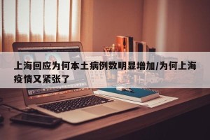上海回应为何本土病例数明显增加/为何上海疫情又紧张了