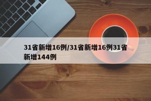 31省新增16例/31省新增16例31省新增144例