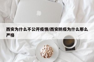 西安为什么不公开疫情/西安防疫为什么那么严格