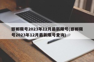 邯郸限号2023年12月最新限号(邯郸限号2023年12月最新限号查询)