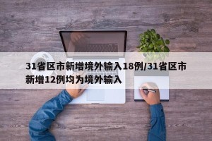 31省区市新增境外输入18例/31省区市新增12例均为境外输入