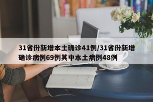 31省份新增本土确诊41例/31省份新增确诊病例69例其中本土病例48例
