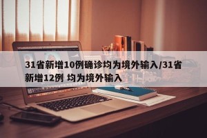 31省新增10例确诊均为境外输入/31省新增12例 均为境外输入