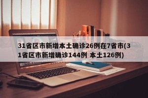 31省区市新增本土确诊26例在7省市(31省区市新增确诊144例 本土126例)